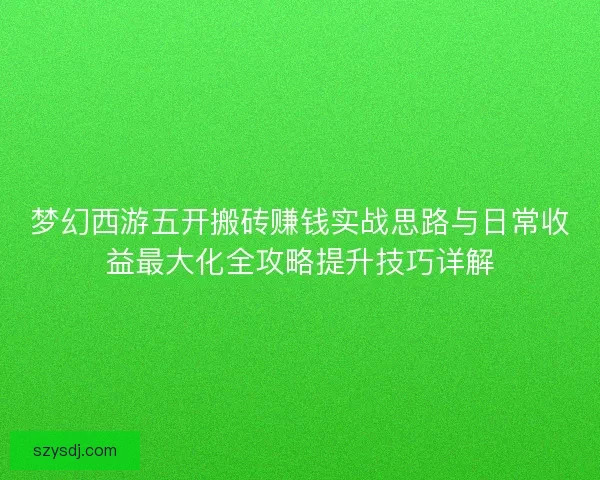 梦幻西游五开搬砖赚钱实战思路与日常收益最大化全攻略提升技巧详解