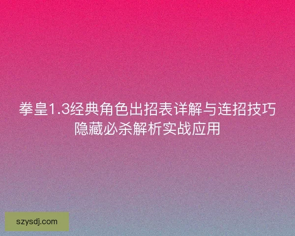 拳皇1.3经典角色出招表详解与连招技巧隐藏必杀解析实战应用