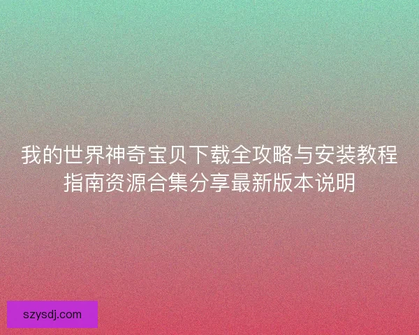 我的世界神奇宝贝下载全攻略与安装教程指南资源合集分享最新版本说明