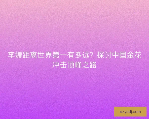 李娜距离世界第一有多远？探讨中国金花冲击顶峰之路