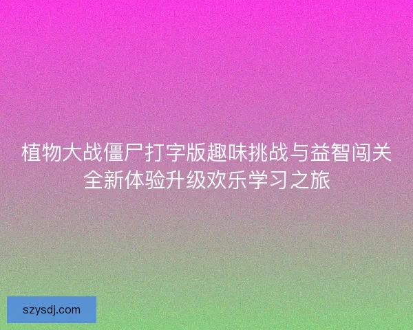 植物大战僵尸打字版趣味挑战与益智闯关全新体验升级欢乐学习之旅