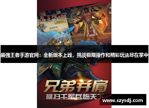 最强王者手游官网：全新版本上线，挑战极限操作和精彩玩法尽在掌中
