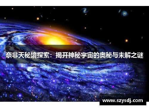奈非天秘境探索：揭开神秘宇宙的奥秘与未解之谜