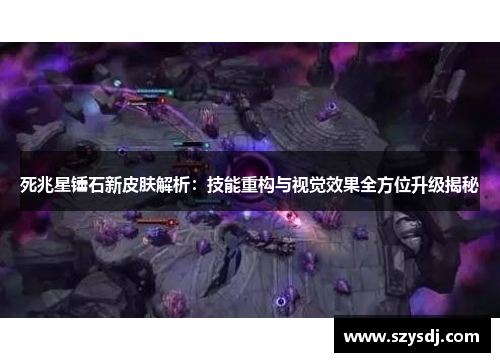 死兆星锤石新皮肤解析：技能重构与视觉效果全方位升级揭秘