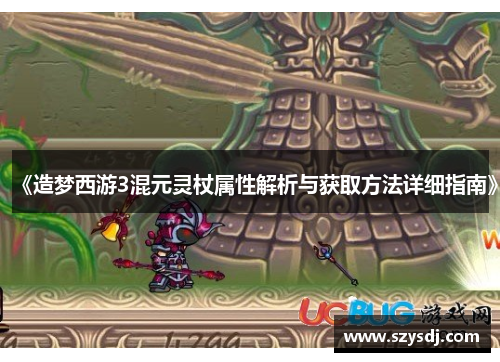 《造梦西游3混元灵杖属性解析与获取方法详细指南》