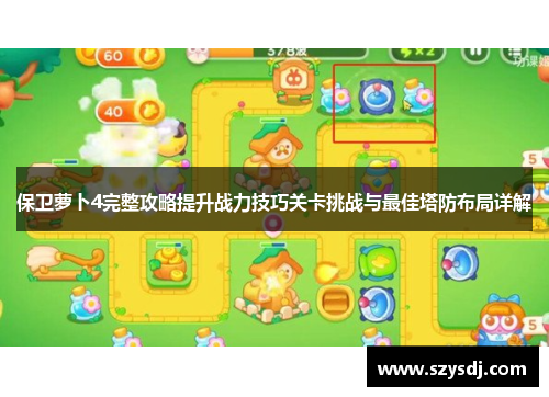 保卫萝卜4完整攻略提升战力技巧关卡挑战与最佳塔防布局详解